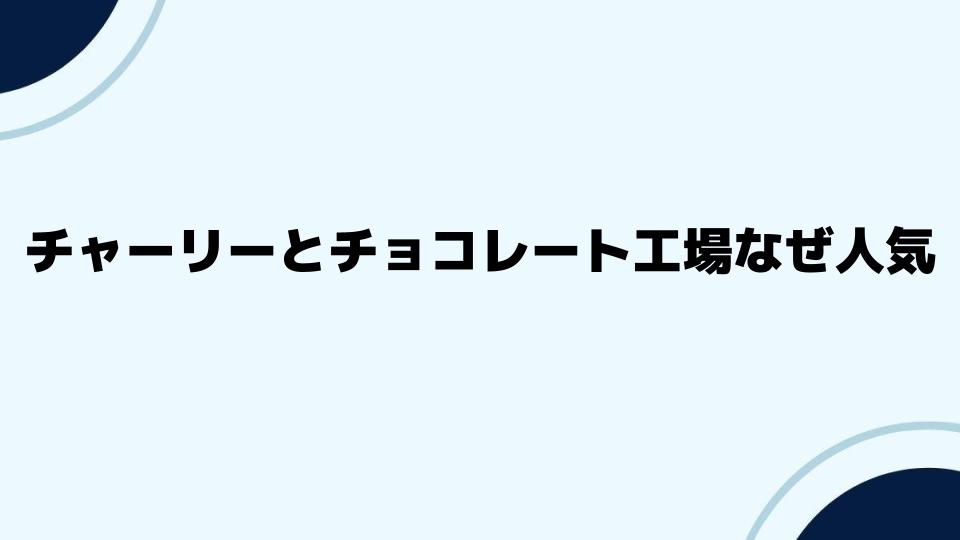 チャーリーとチョコレート工場なぜ人気が続くのか